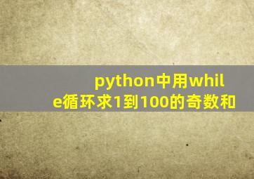 python中用while循环求1到100的奇数和