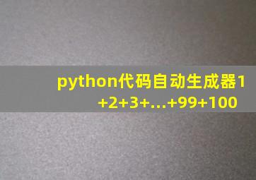 python代码自动生成器1+2+3+...+99+100