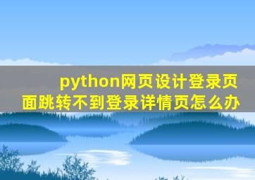 python网页设计登录页面跳转不到登录详情页怎么办