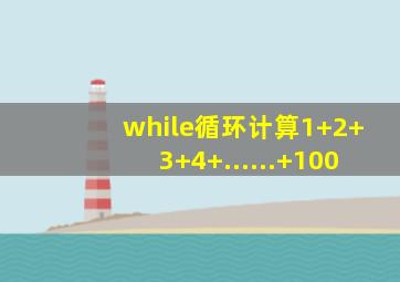 while循环计算1+2+3+4+......+100