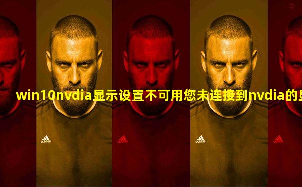 win10nvdia显示设置不可用您未连接到nvdia的显示器