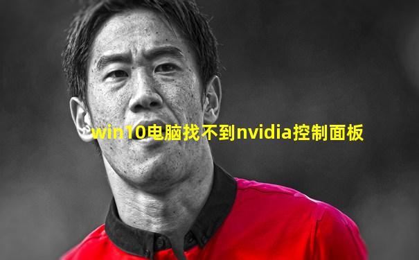 win10电脑找不到nvidia控制面板