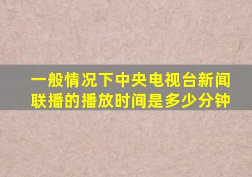 一般情况下中央电视台新闻联播的播放时间是多少分钟