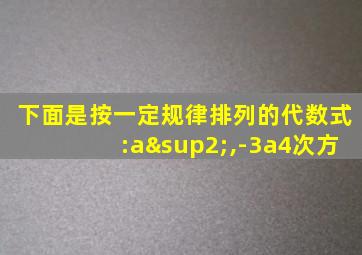 下面是按一定规律排列的代数式:a²,-3a4次方
