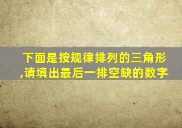下面是按规律排列的三角形,请填出最后一排空缺的数字