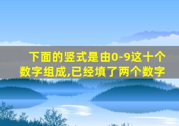 下面的竖式是由0-9这十个数字组成,已经填了两个数字