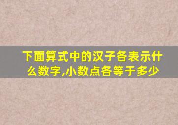 下面算式中的汉子各表示什么数字,小数点各等于多少