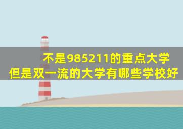 不是985211的重点大学但是双一流的大学有哪些学校好