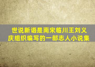 世说新语是南宋临川王刘义庆组织编写的一部志人小说集