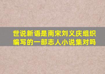 世说新语是南宋刘义庆组织编写的一部志人小说集对吗