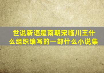 世说新语是南朝宋临川王什么组织编写的一部什么小说集
