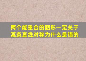 两个能重合的图形一定关于某条直线对称为什么是错的