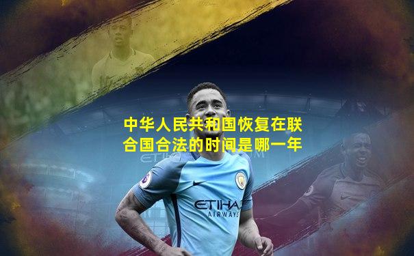 中华人民共和国恢复在联合国合法的时间是哪一年