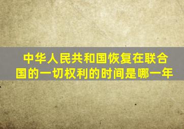 中华人民共和国恢复在联合国的一切权利的时间是哪一年