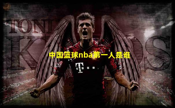 中国篮球nba第一人是谁