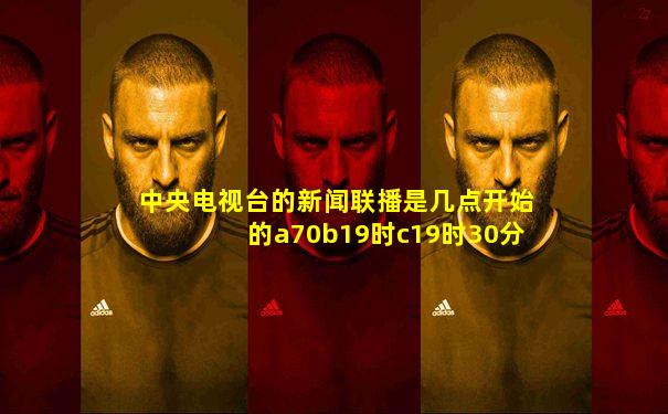 中央电视台的新闻联播是几点开始的a70b19时c19时30分