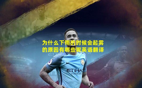 为什么下雨的时候会起雾的原因有哪些呢英语翻译