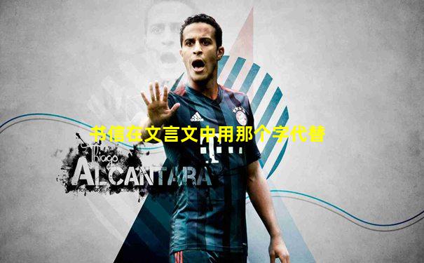 书信在文言文中用那个字代替