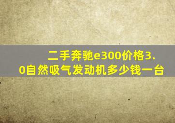 二手奔驰e300价格3.0自然吸气发动机多少钱一台