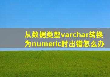 从数据类型varchar转换为numeric时出错怎么办