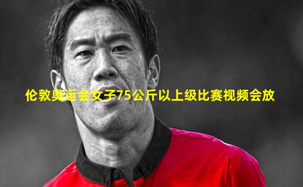 伦敦奥运会女子75公斤以上级比赛视频会放
