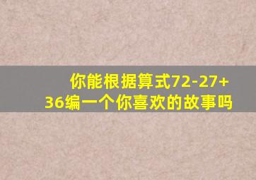 你能根据算式72-27+36编一个你喜欢的故事吗