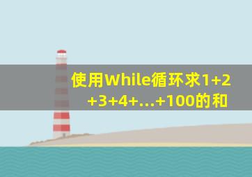 使用While循环求1+2+3+4+...+100的和