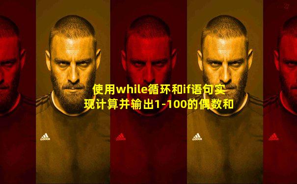 使用while循环和if语句实现计算并输出1-100的偶数和