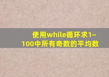 使用while循环求1~100中所有奇数的平均数