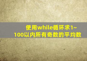 使用while循环求1~100以内所有奇数的平均数