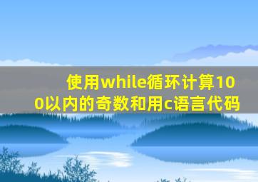 使用while循环计算100以内的奇数和用c语言代码