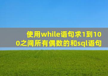 使用while语句求1到100之间所有偶数的和sql语句