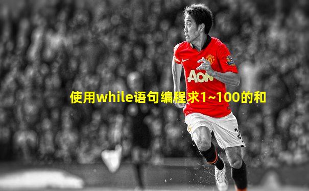 使用while语句编程求1~100的和