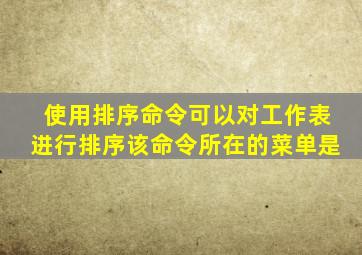 使用排序命令可以对工作表进行排序该命令所在的菜单是