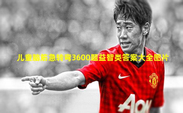 儿童脑筋急转弯3600题益智类答案大全图片