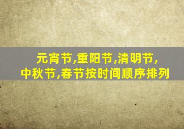 元宵节,重阳节,清明节,中秋节,春节按时间顺序排列
