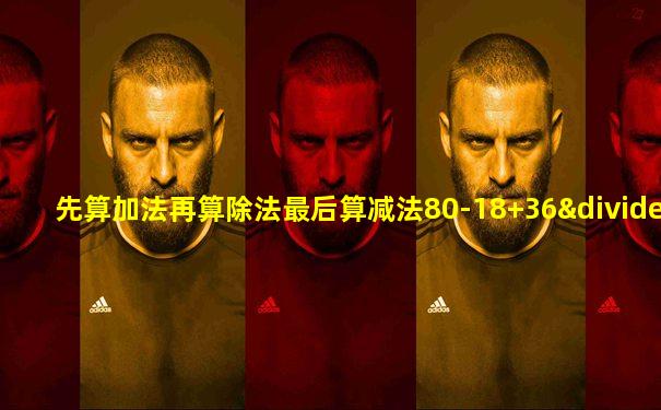 先算加法再算除法最后算减法80-18+36÷6等于多少