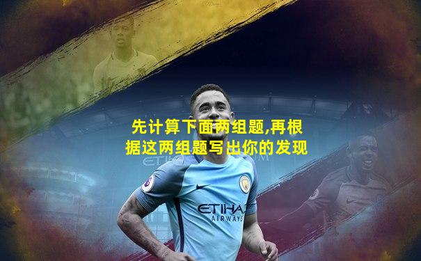 先计算下面两组题,再根据这两组题写出你的发现