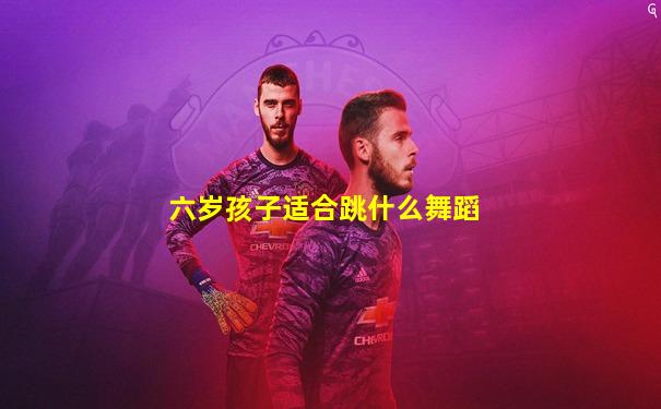 六岁孩子适合跳什么舞蹈