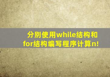分别使用while结构和for结构编写程序计算n!