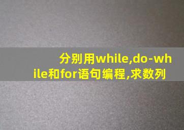 分别用while,do-while和for语句编程,求数列