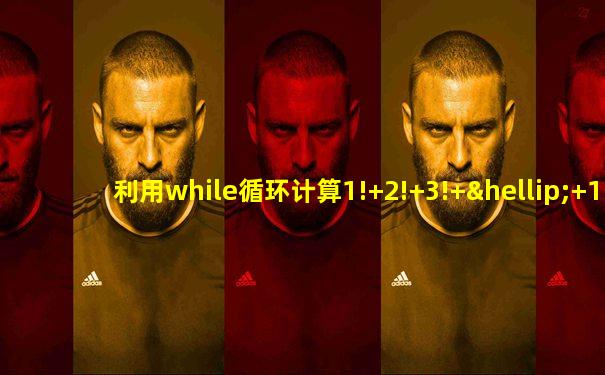 利用while循环计算1!+2!+3!+…+10!