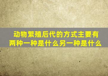 动物繁殖后代的方式主要有两种一种是什么另一种是什么