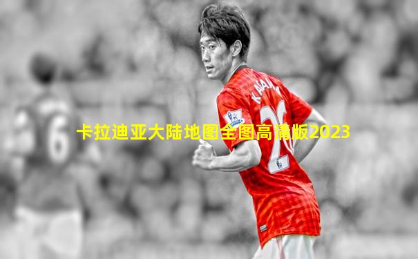 卡拉迪亚大陆地图全图高清版2023