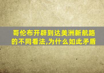 哥伦布开辟到达美洲新航路的不同看法,为什么如此矛盾