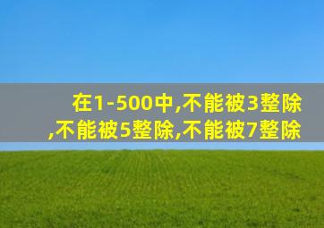 在1-500中,不能被3整除,不能被5整除,不能被7整除