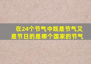 在24个节气中既是节气又是节日的是哪个国家的节气