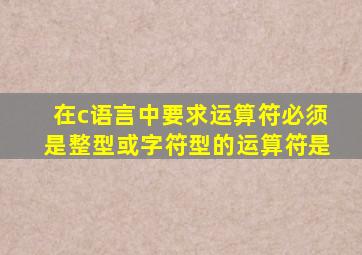 在c语言中要求运算符必须是整型或字符型的运算符是
