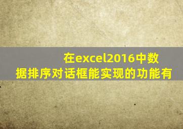 在excel2016中数据排序对话框能实现的功能有