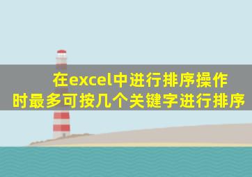 在excel中进行排序操作时最多可按几个关键字进行排序
